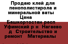 Продаю клей для пенополистирола и минеральной ваты › Цена ­ 250 - Башкортостан респ., Уфимский р-н, Нагаево д. Строительство и ремонт » Материалы   